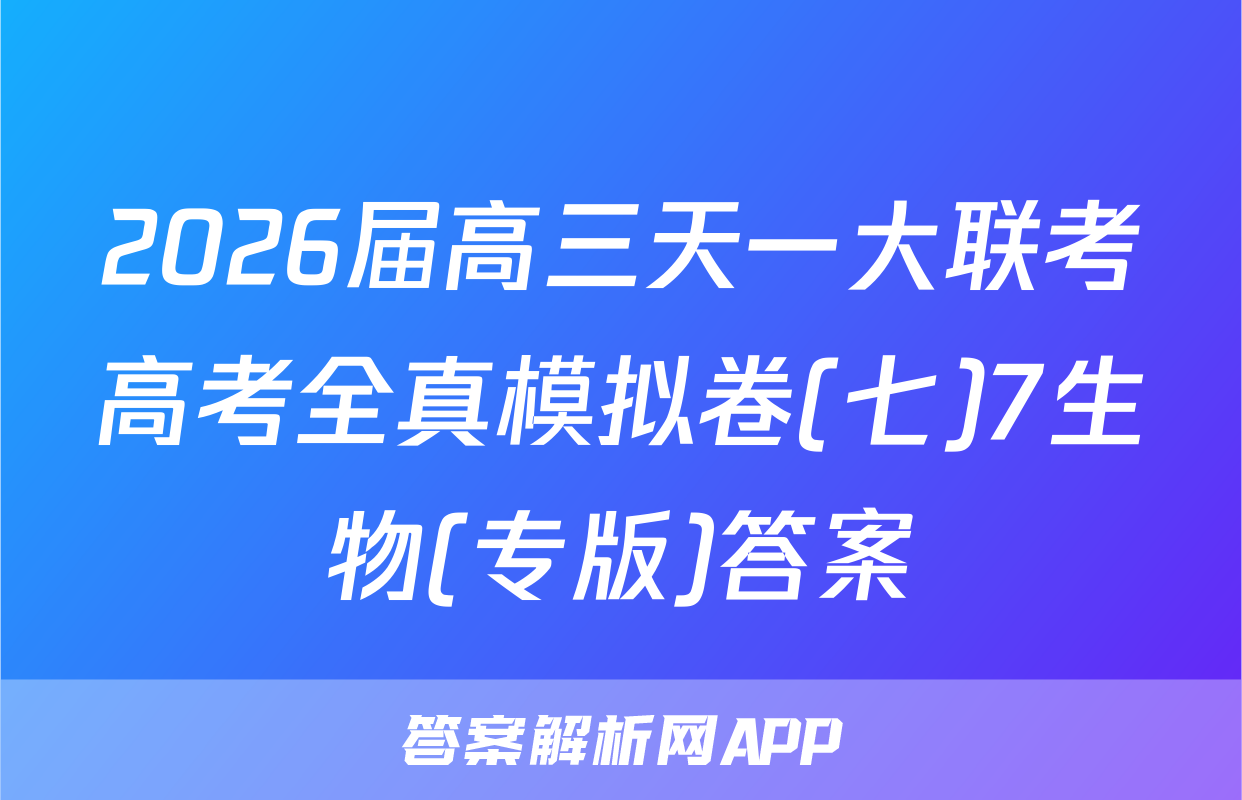 2026届高三天一大联考高考全真模拟卷(七)7生物(专版)答案