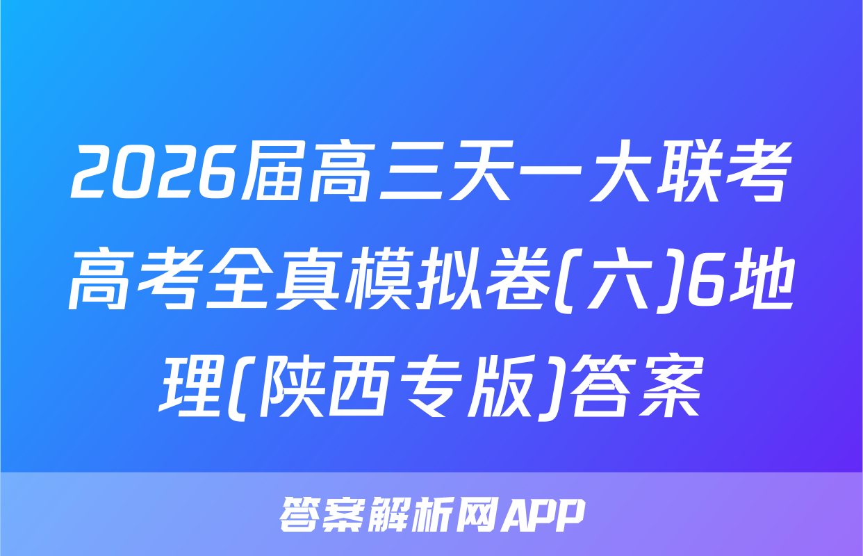 2026届高三天一大联考高考全真模拟卷(六)6地理(陕西专版)答案