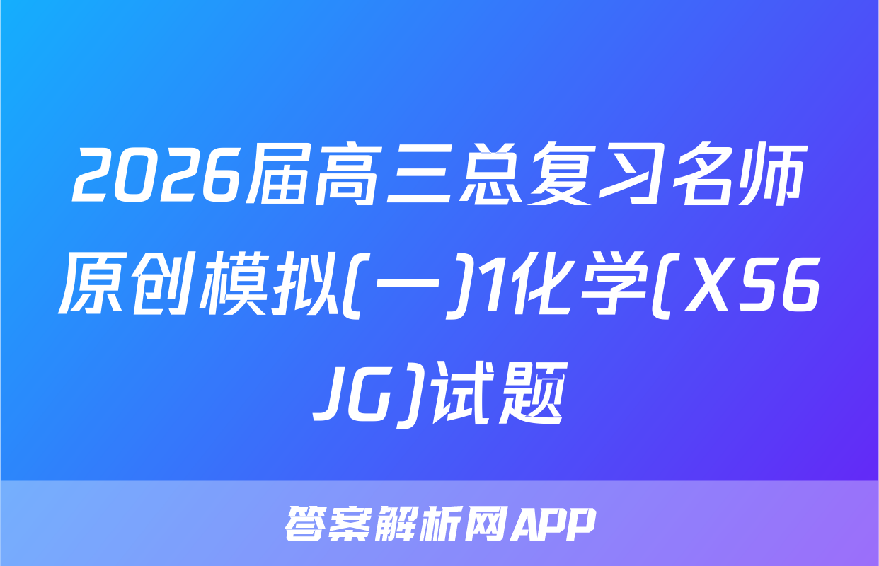 2026届高三总复习名师原创模拟(一)1化学(XS6JG)试题
