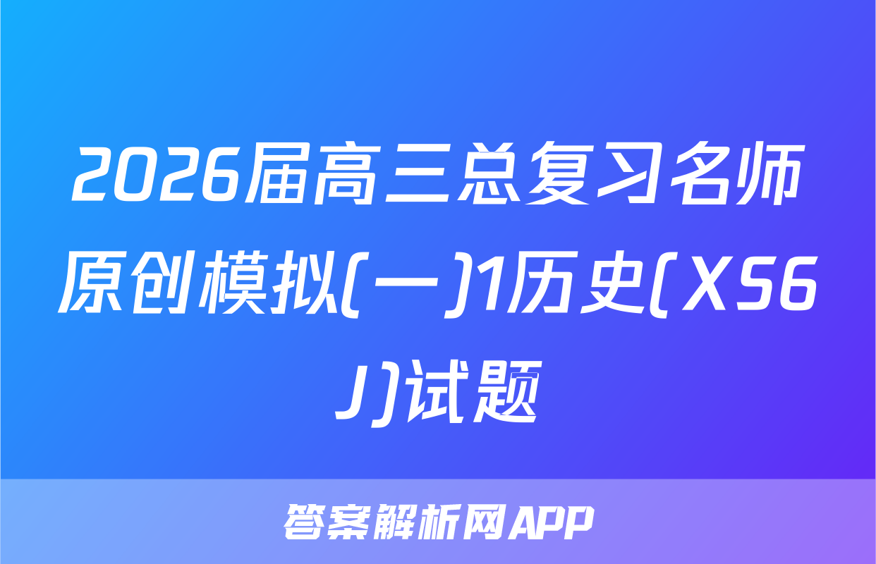 2026届高三总复习名师原创模拟(一)1历史(XS6J)试题