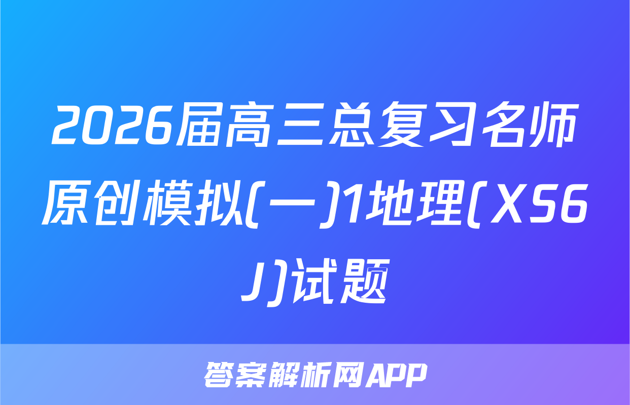 2026届高三总复习名师原创模拟(一)1地理(XS6J)试题