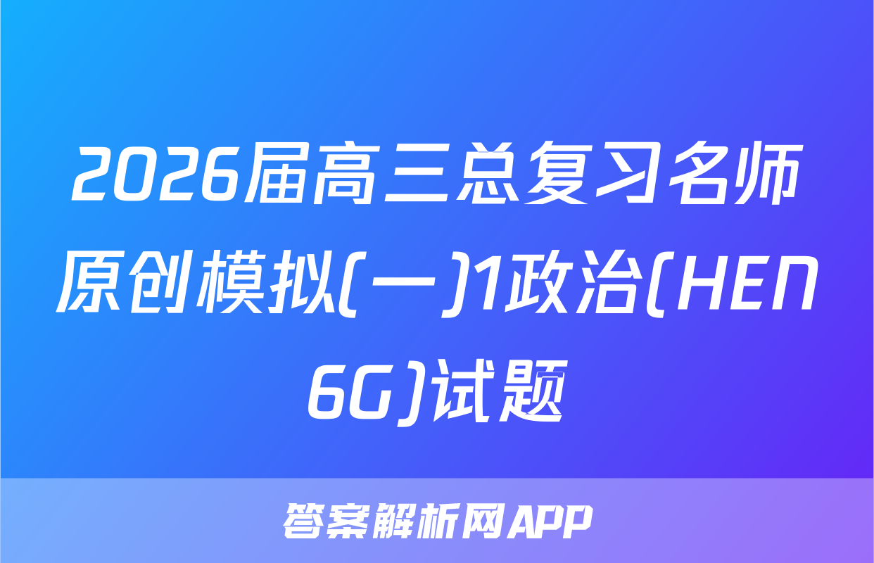 2026届高三总复习名师原创模拟(一)1政治(HEN6G)试题