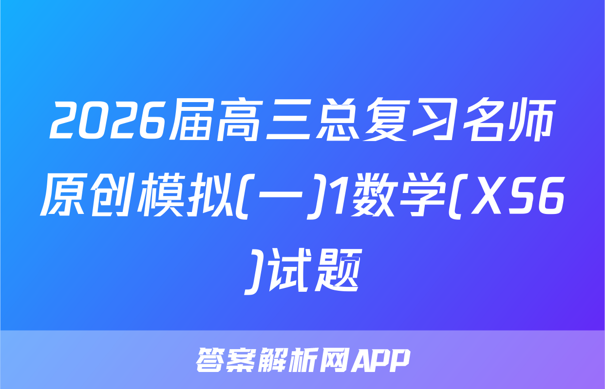 2026届高三总复习名师原创模拟(一)1数学(XS6)试题