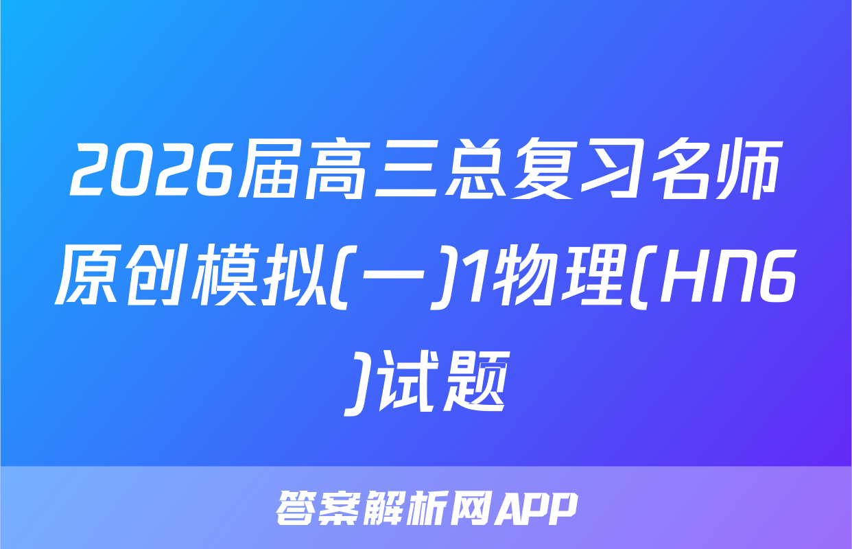 2026届高三总复习名师原创模拟(一)1物理(HN6)试题