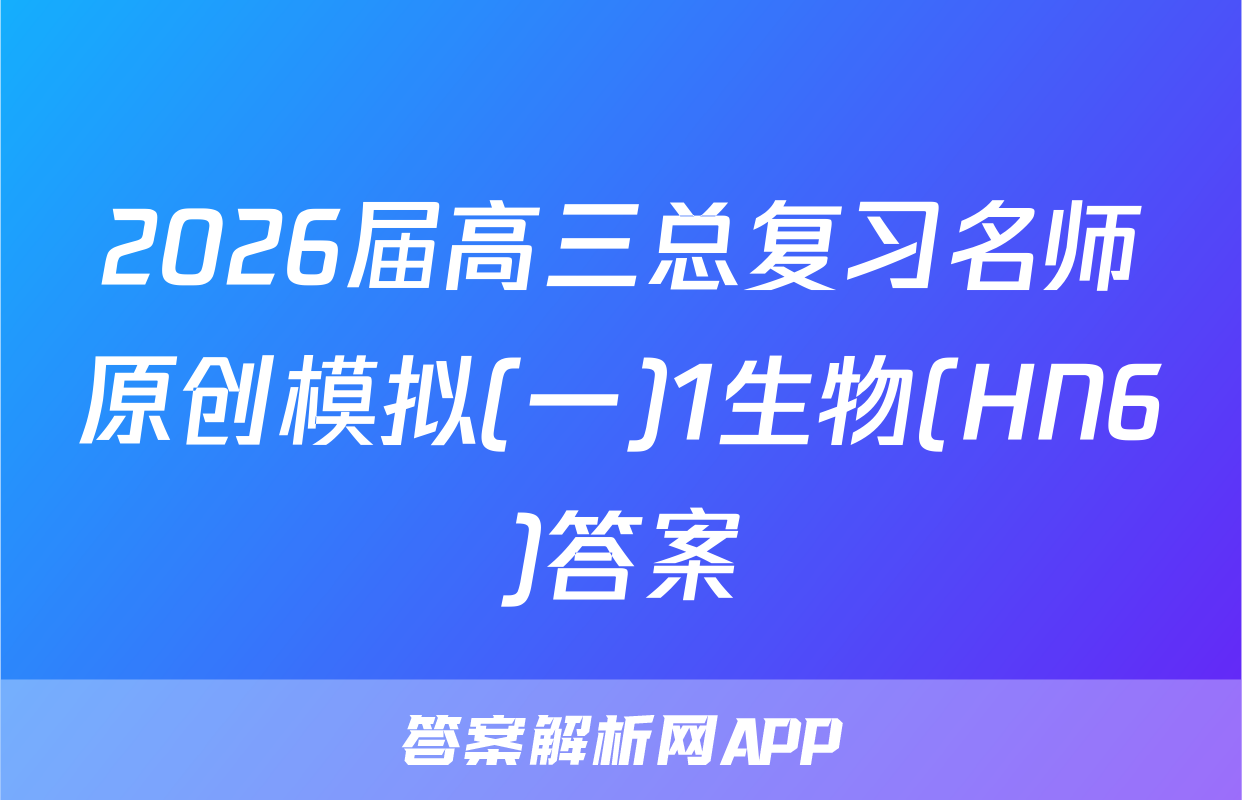 2026届高三总复习名师原创模拟(一)1生物(HN6)答案