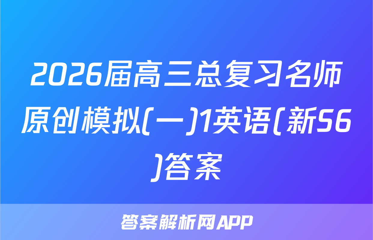 2026届高三总复习名师原创模拟(一)1英语(新S6)答案