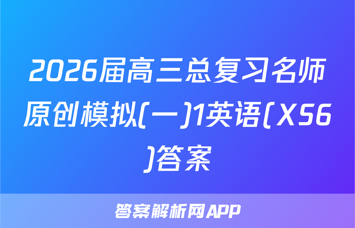 2026届高三总复习名师原创模拟(一)1英语(XS6)答案