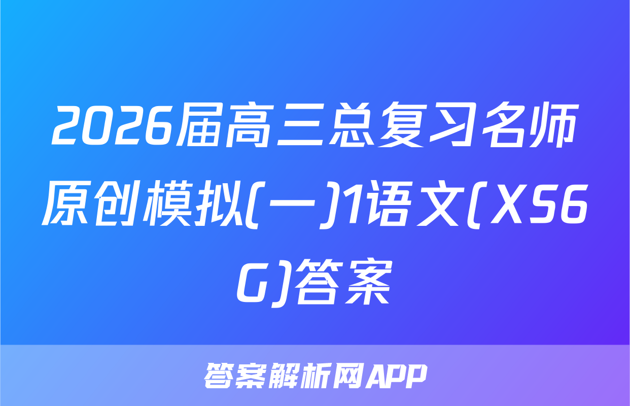 2026届高三总复习名师原创模拟(一)1语文(XS6G)答案