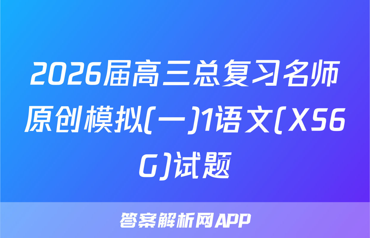 2026届高三总复习名师原创模拟(一)1语文(XS6G)试题