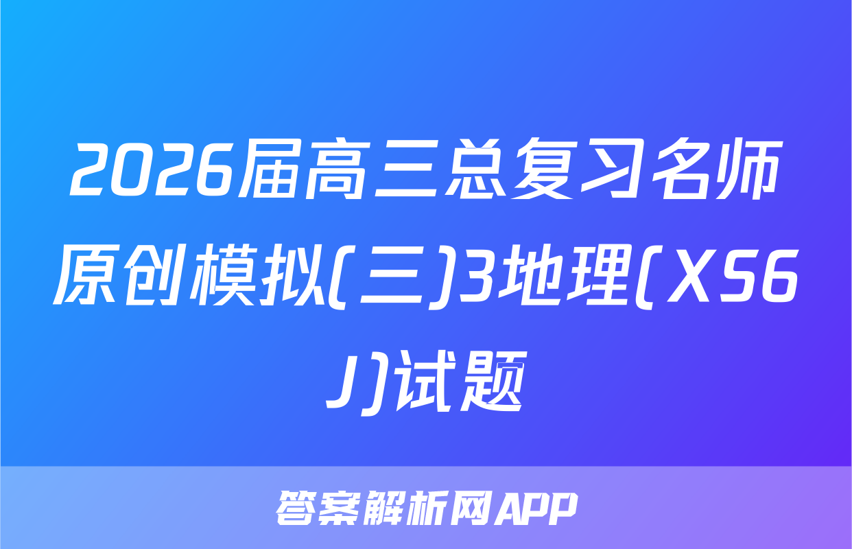 2026届高三总复习名师原创模拟(三)3地理(XS6J)试题