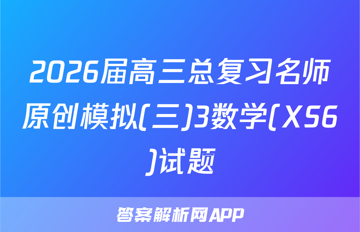 2026届高三总复习名师原创模拟(三)3数学(XS6)试题