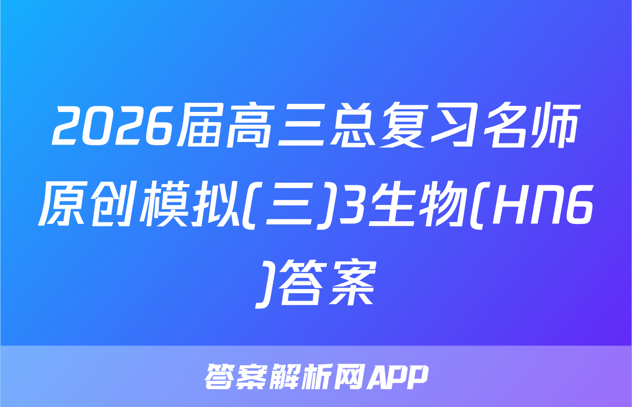 2026届高三总复习名师原创模拟(三)3生物(HN6)答案