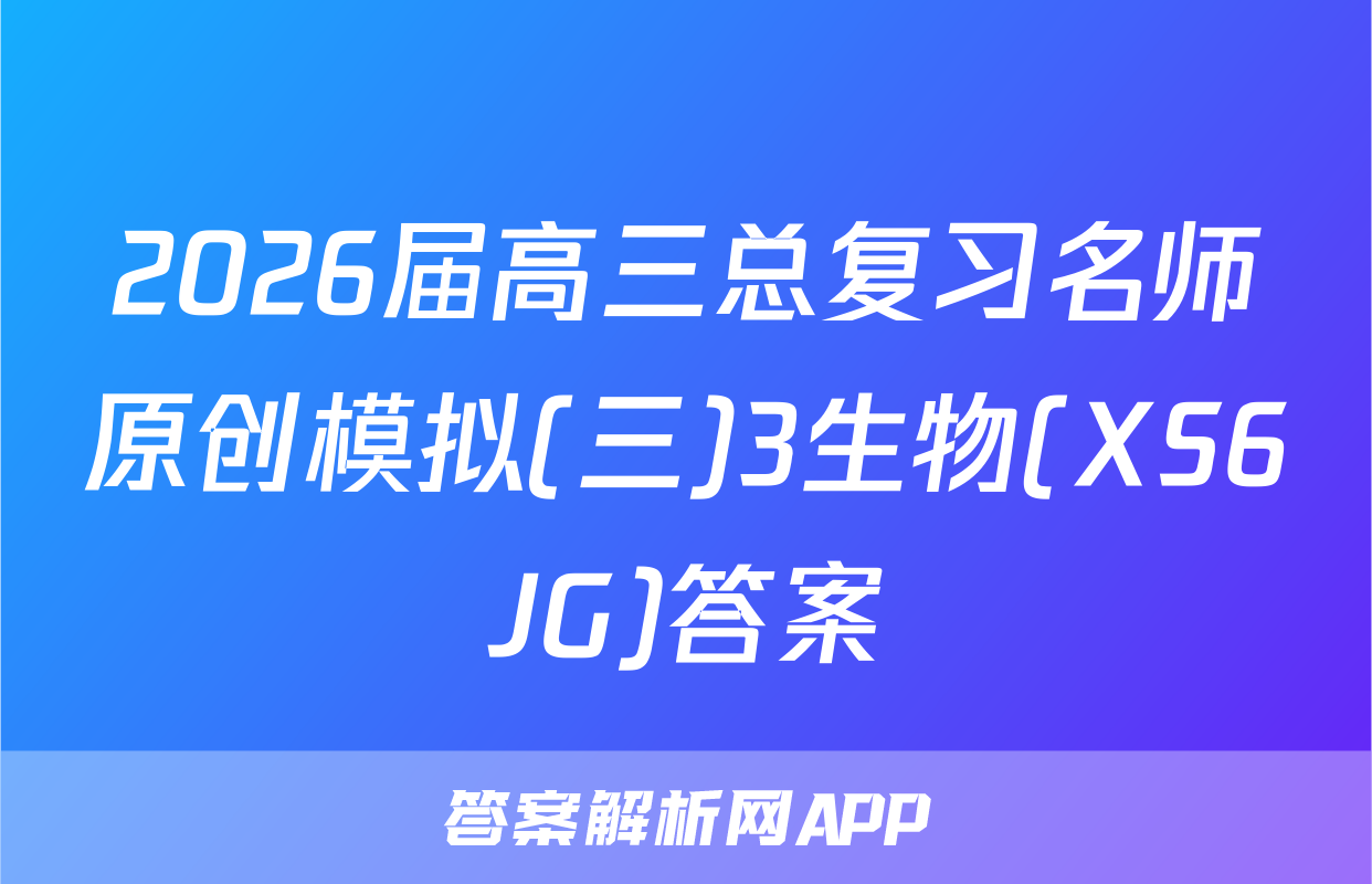 2026届高三总复习名师原创模拟(三)3生物(XS6JG)答案