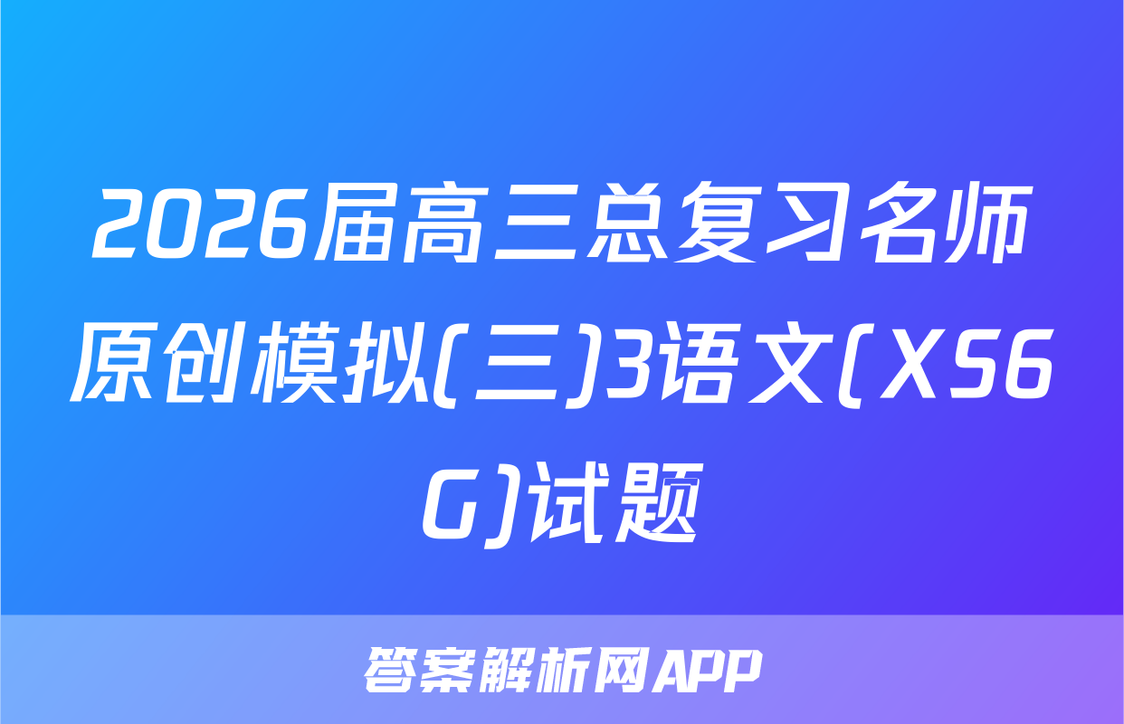 2026届高三总复习名师原创模拟(三)3语文(XS6G)试题