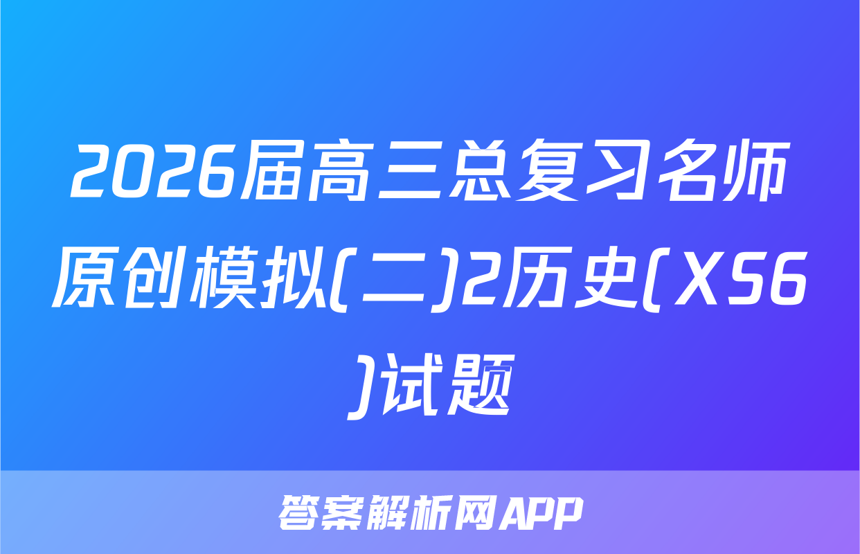 2026届高三总复习名师原创模拟(二)2历史(XS6)试题