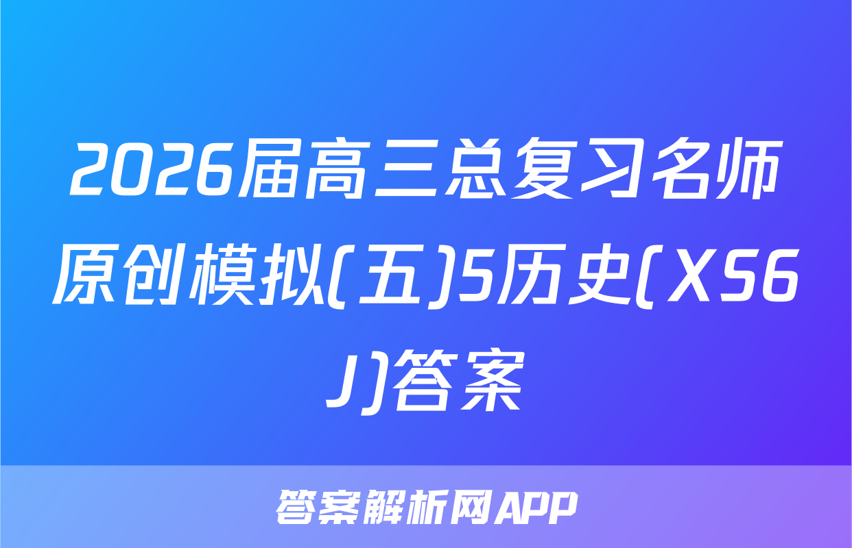 2026届高三总复习名师原创模拟(五)5历史(XS6J)答案