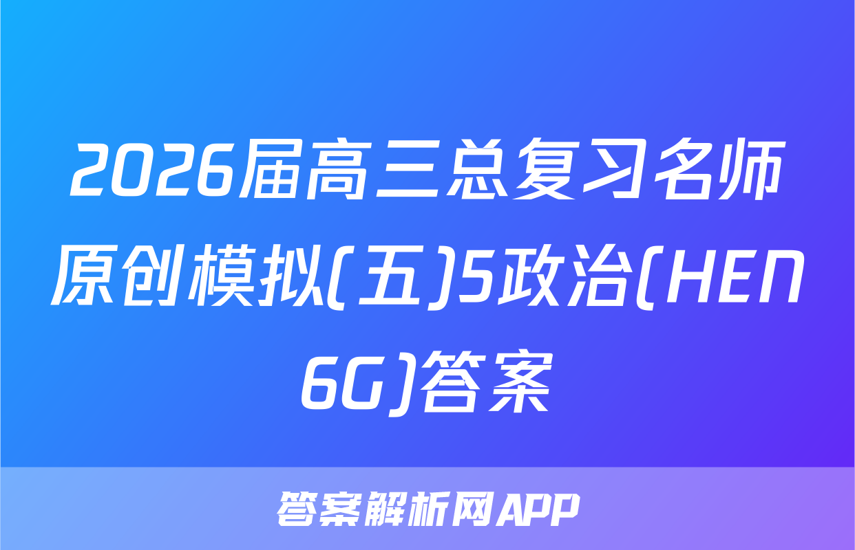 2026届高三总复习名师原创模拟(五)5政治(HEN6G)答案
