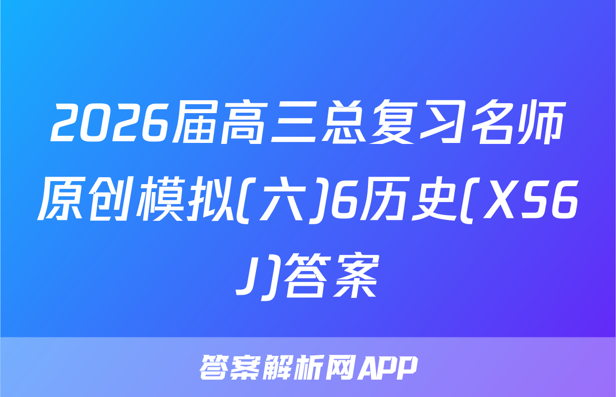 2026届高三总复习名师原创模拟(六)6历史(XS6J)答案