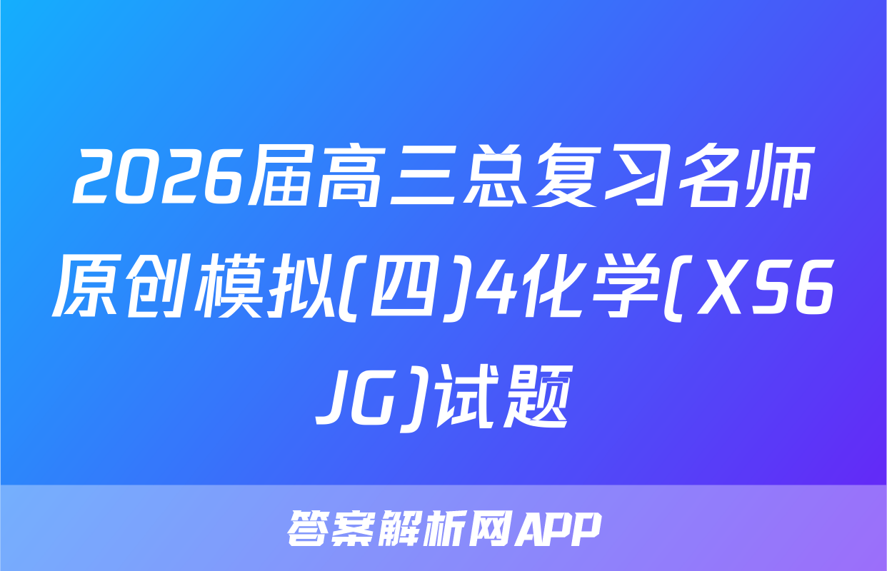 2026届高三总复习名师原创模拟(四)4化学(XS6JG)试题