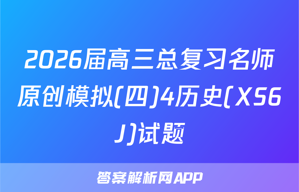 2026届高三总复习名师原创模拟(四)4历史(XS6J)试题