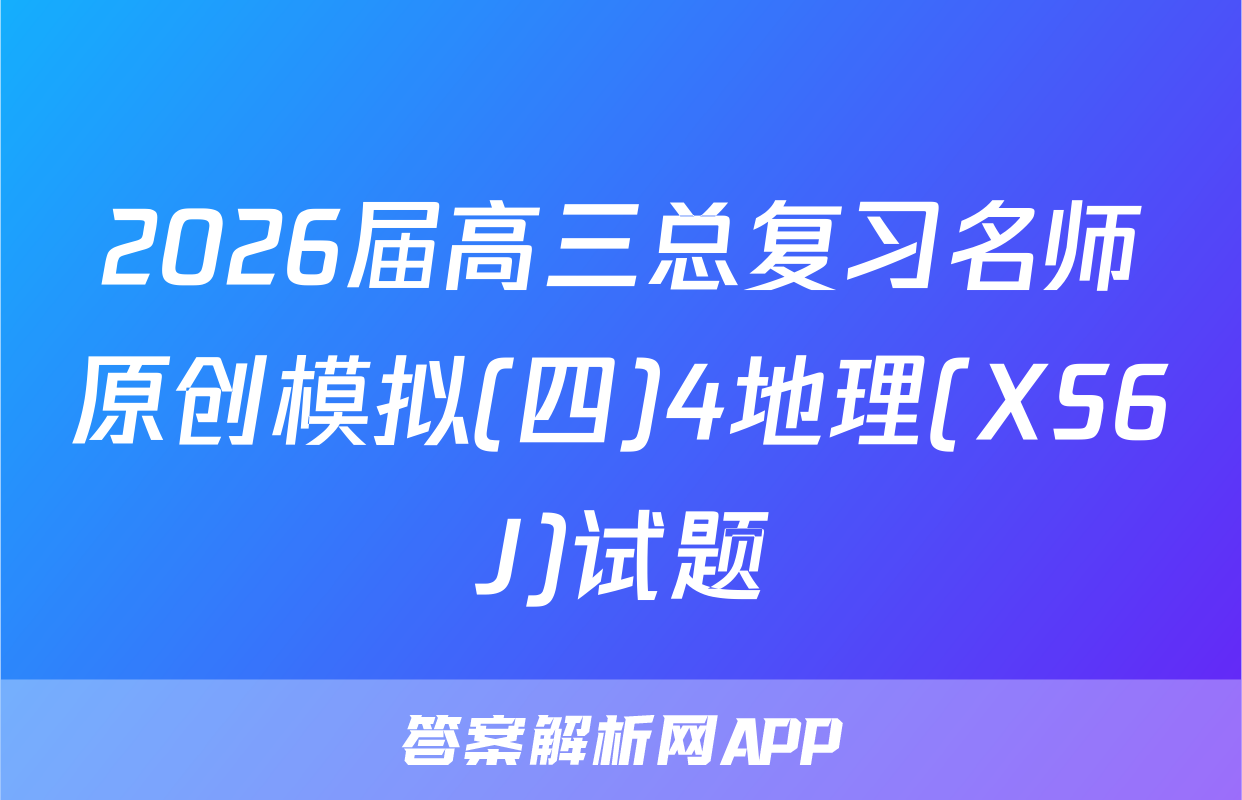 2026届高三总复习名师原创模拟(四)4地理(XS6J)试题