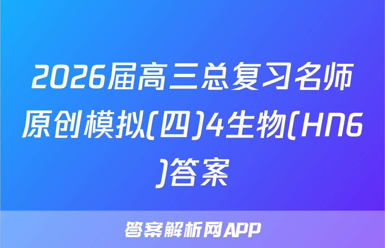 2026届高三总复习名师原创模拟(四)4生物(HN6)答案