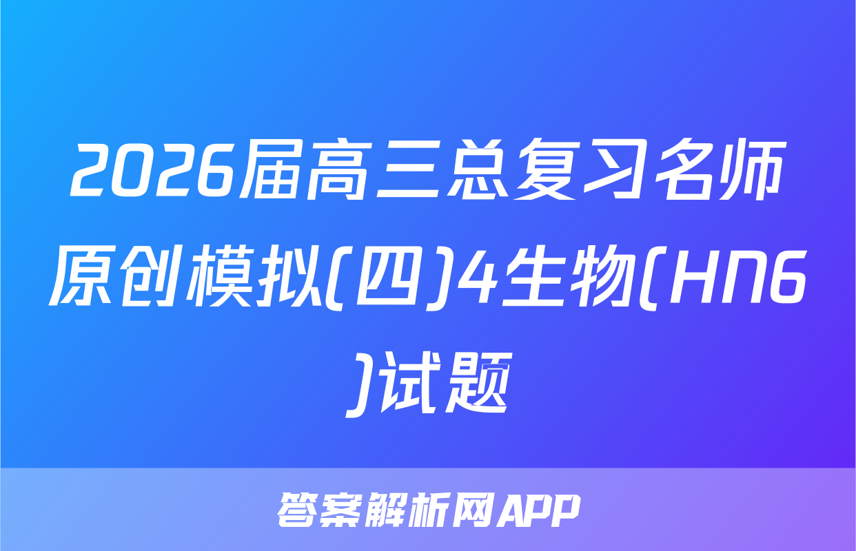 2026届高三总复习名师原创模拟(四)4生物(HN6)试题