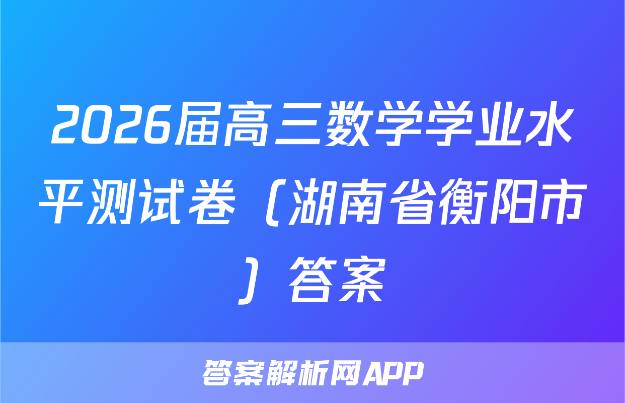 2026届高三数学学业水平测试卷（湖南省衡阳市）答案