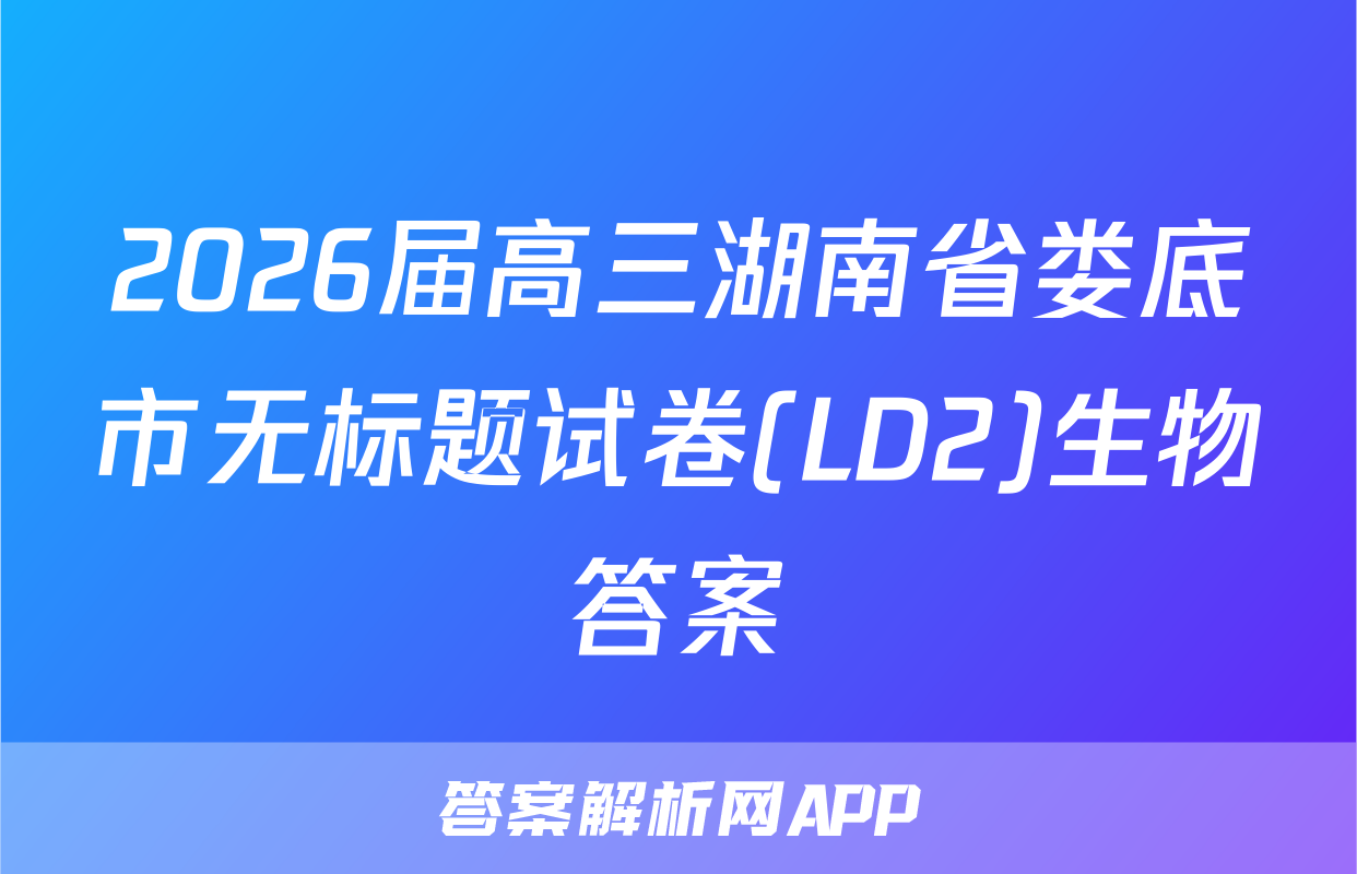 2026届高三湖南省娄底市无标题试卷(LD2)生物答案