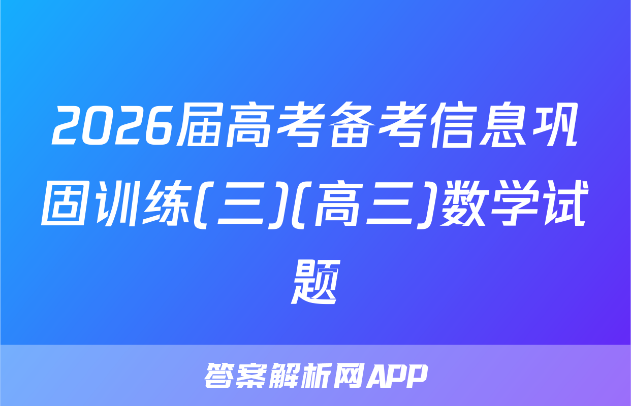 2026届高考备考信息巩固训练(三)(高三)数学试题