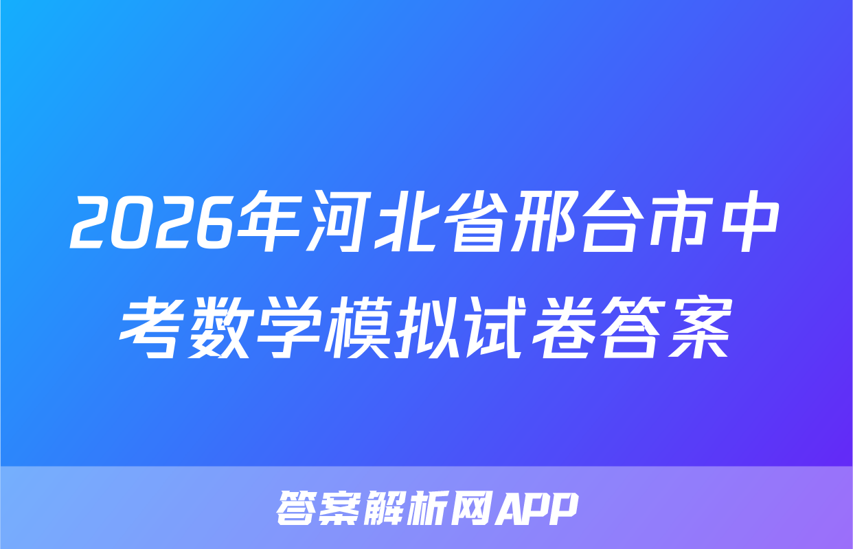2026年河北省邢台市中考数学模拟试卷答案
