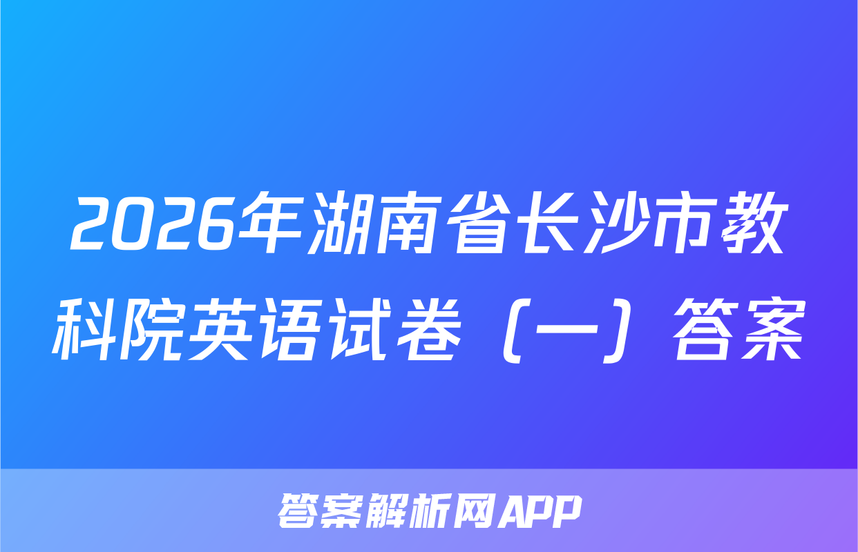 2026年湖南省长沙市教科院英语试卷（一）答案