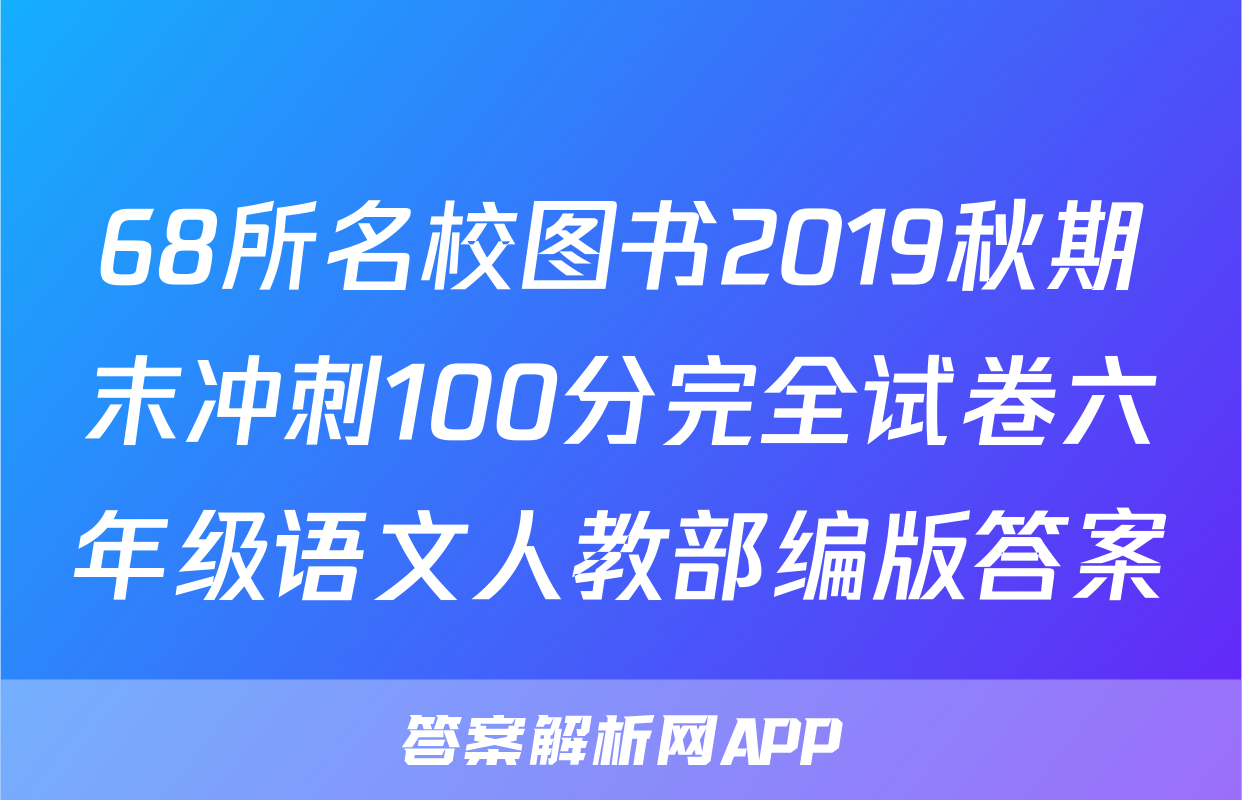 68所名校图书2019秋期末冲刺100分完全试卷六年级语文人教部编版答案