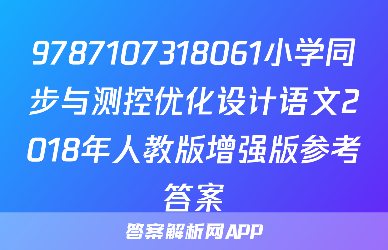 9787107318061小学同步与测控优化设计语文2018年人教版增强版参考答案