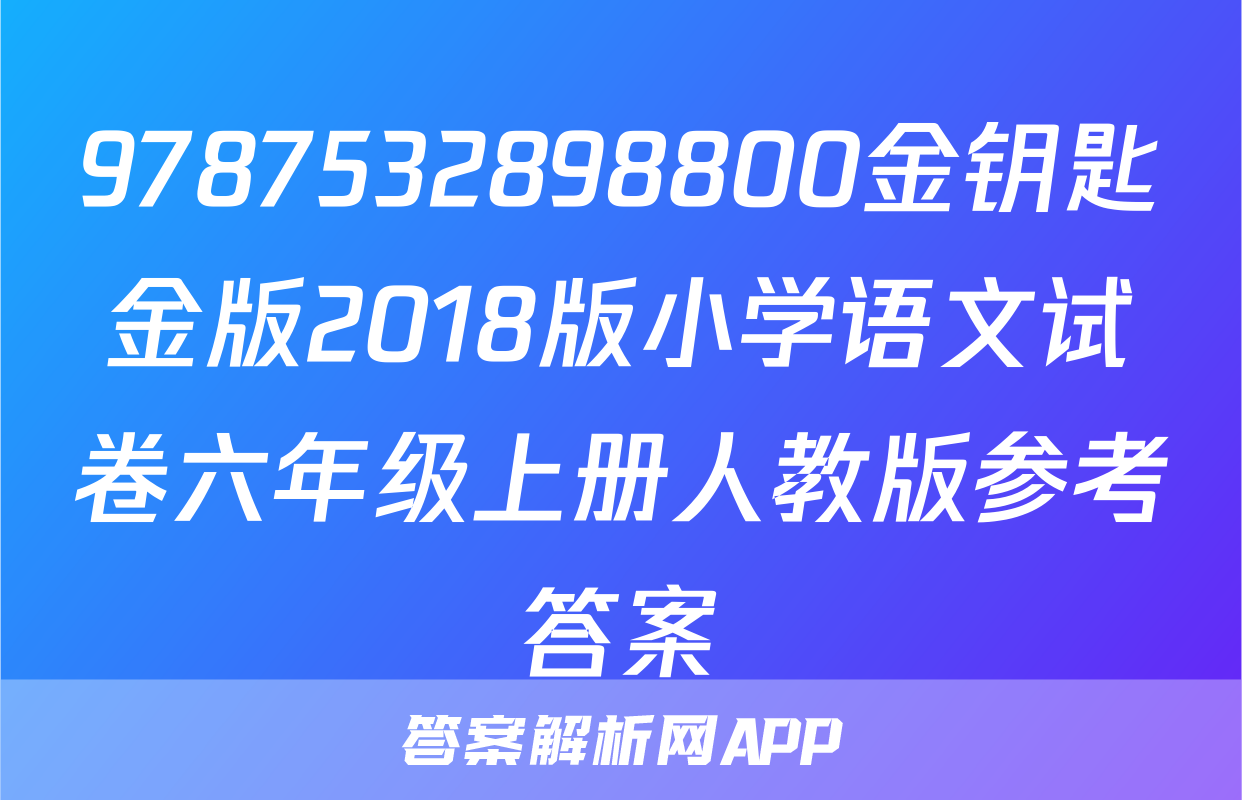 9787532898800金钥匙金版2018版小学语文试卷六年级上册人教版参考答案