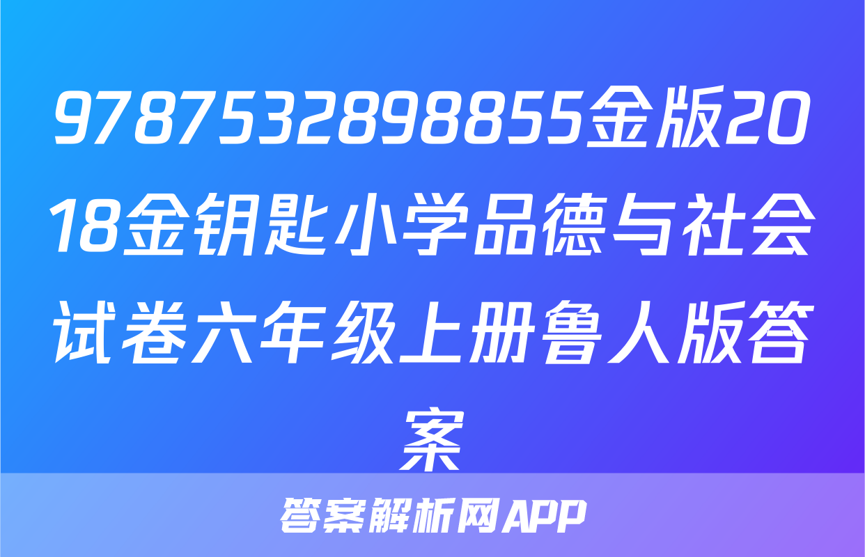 9787532898855金版2018金钥匙小学品德与社会试卷六年级上册鲁人版答案