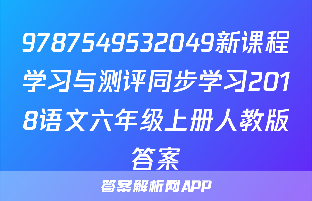9787549532049新课程学习与测评同步学习2018语文六年级上册人教版答案