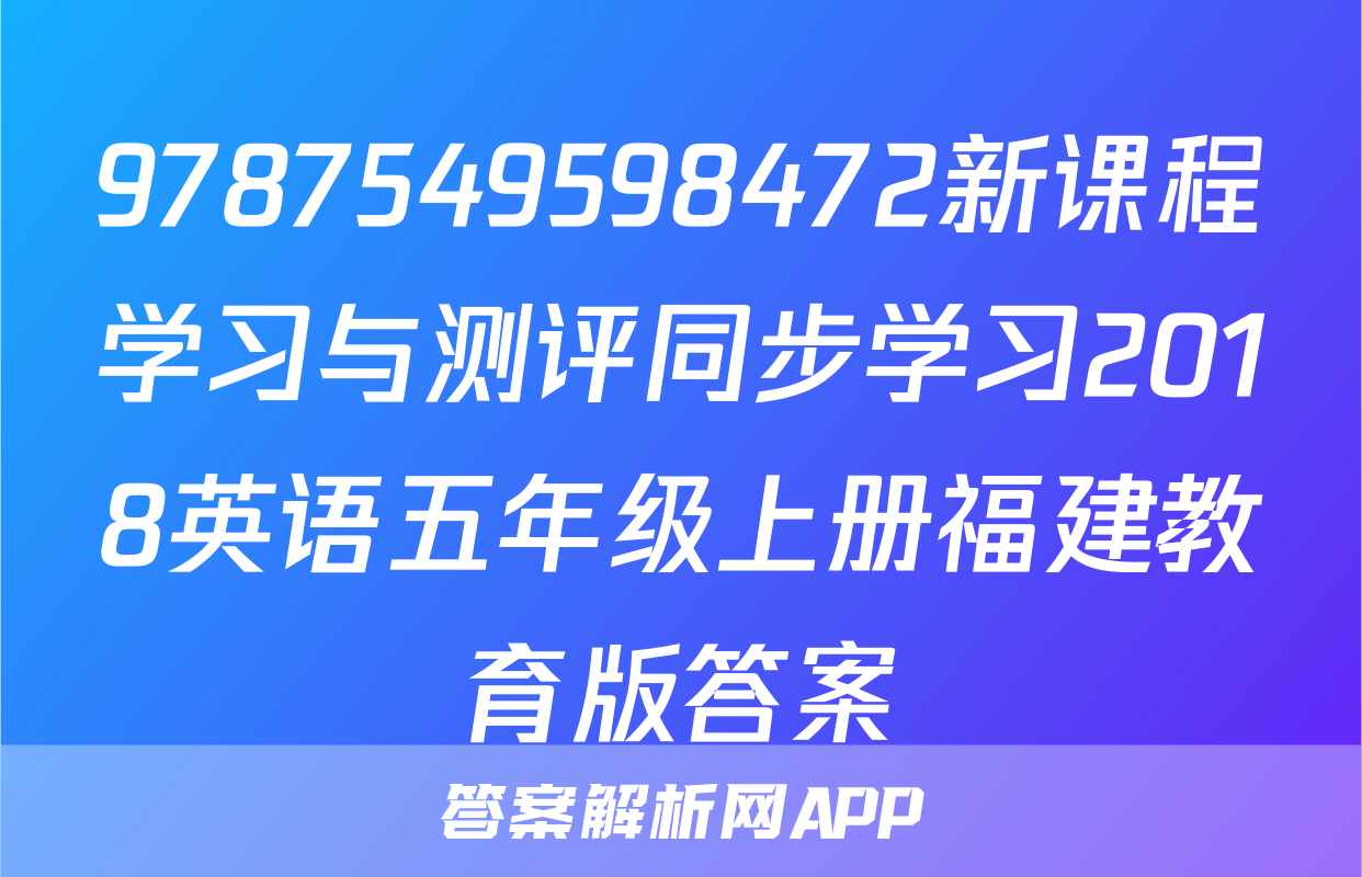 9787549598472新课程学习与测评同步学习2018英语五年级上册福建教育版答案