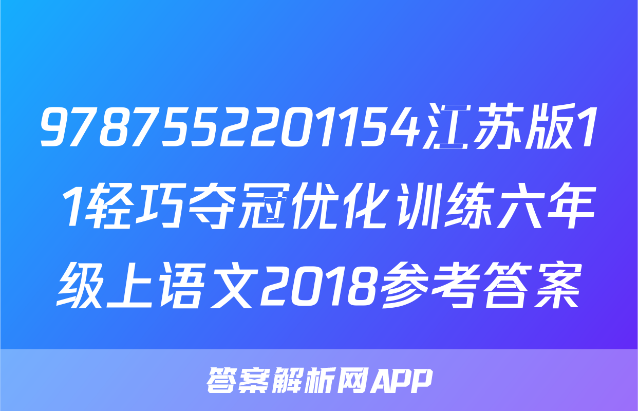 9787552201154江苏版1+1轻巧夺冠优化训练六年级上语文2018参考答案