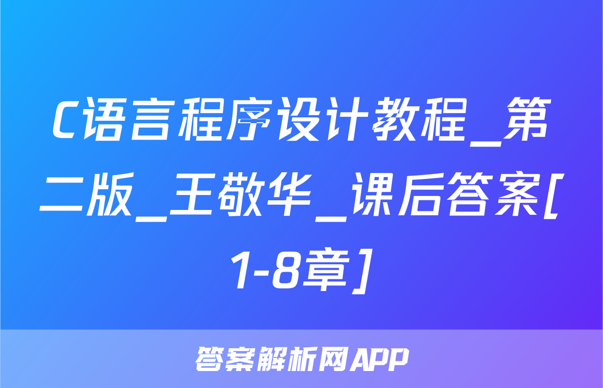 C语言程序设计教程_第二版_王敬华_课后答案[1-8章]