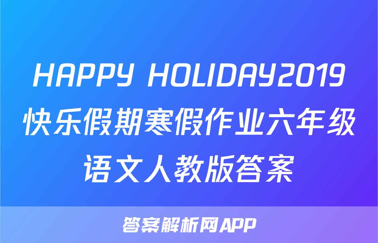 HAPPY HOLIDAY2019快乐假期寒假作业六年级语文人教版答案