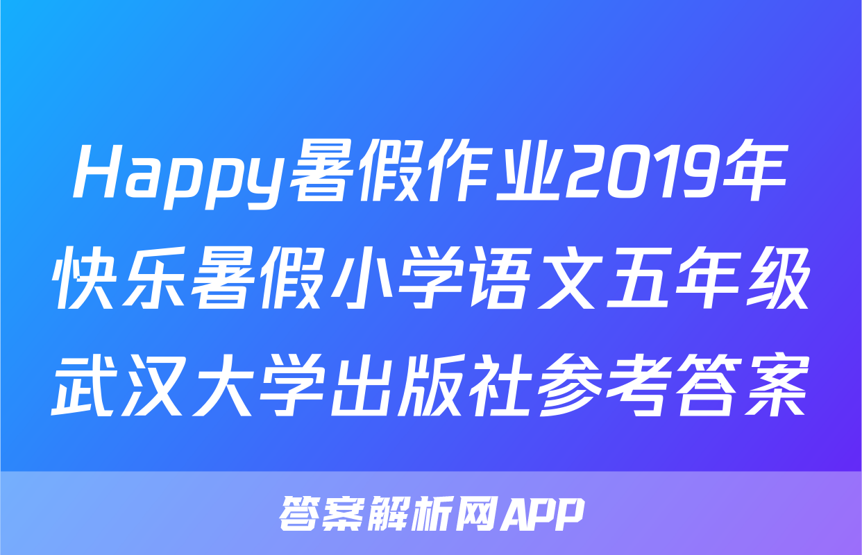 Happy暑假作业2019年快乐暑假小学语文五年级武汉大学出版社参考答案