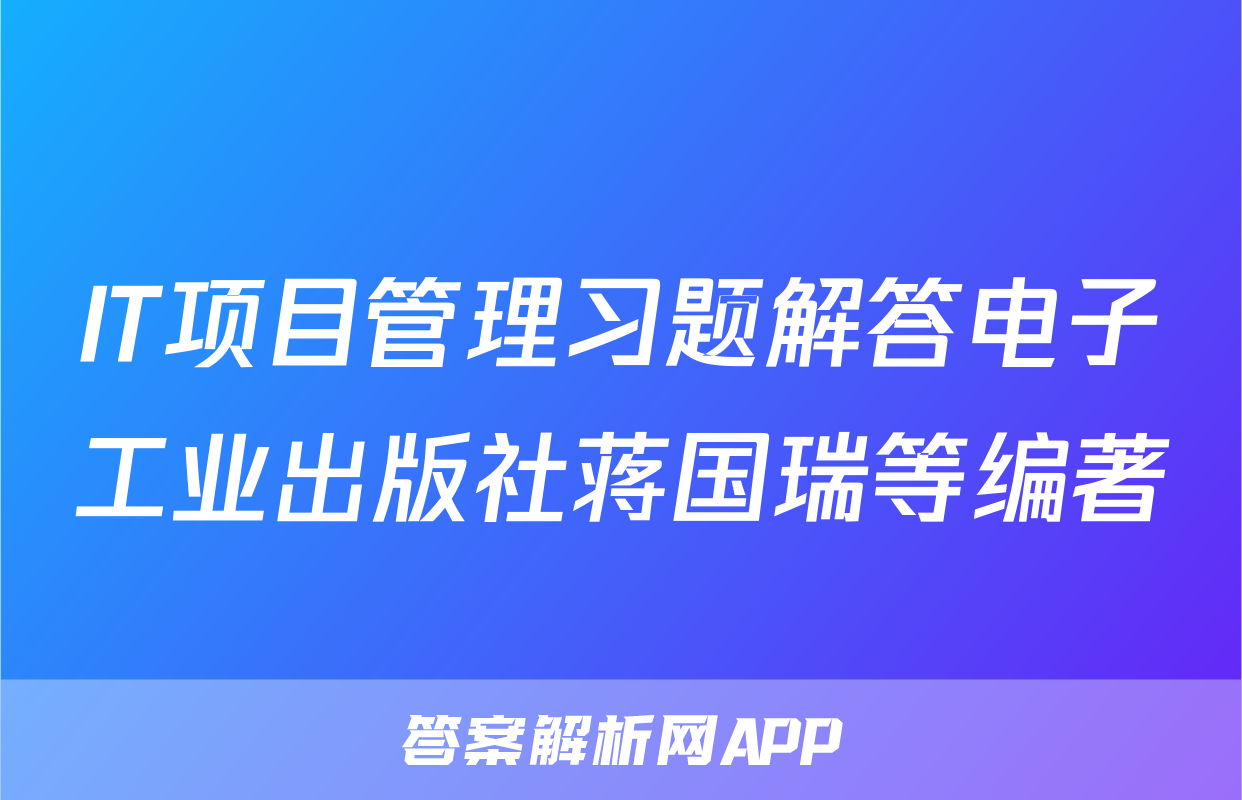 IT项目管理习题解答电子工业出版社蒋国瑞等编著