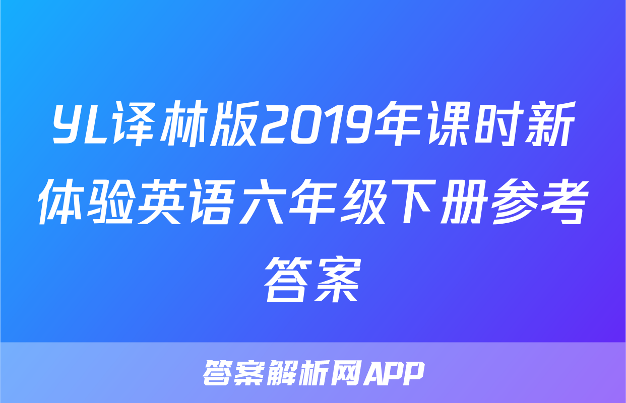 YL译林版2019年课时新体验英语六年级下册参考答案