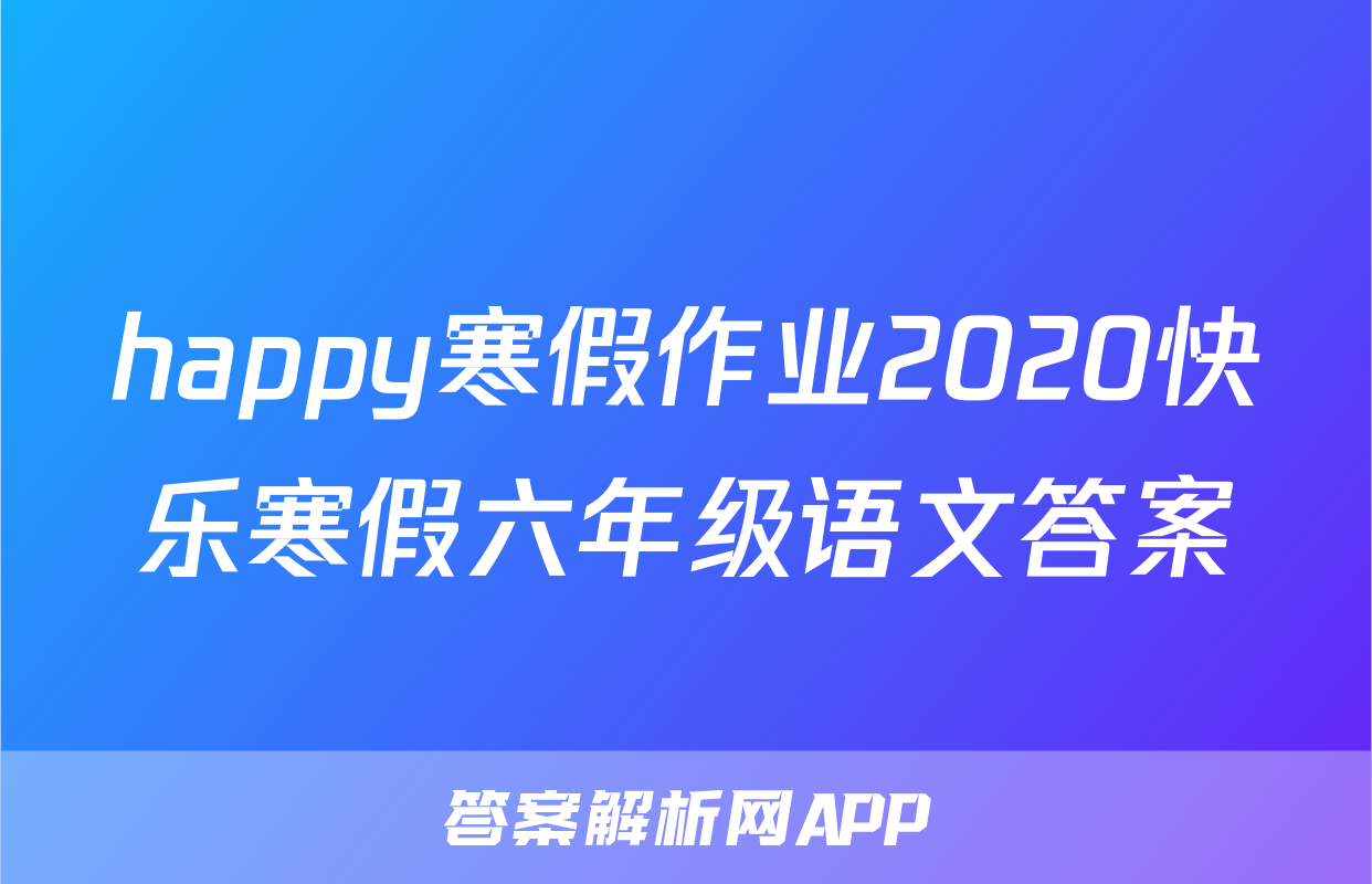 happy寒假作业2020快乐寒假六年级语文答案